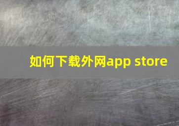 如何下载外网app store